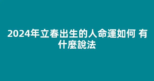 2024年立春出生的人命運如何 有什麼說法